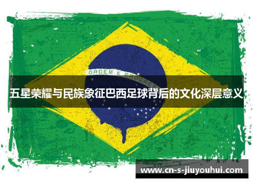 五星荣耀与民族象征巴西足球背后的文化深层意义