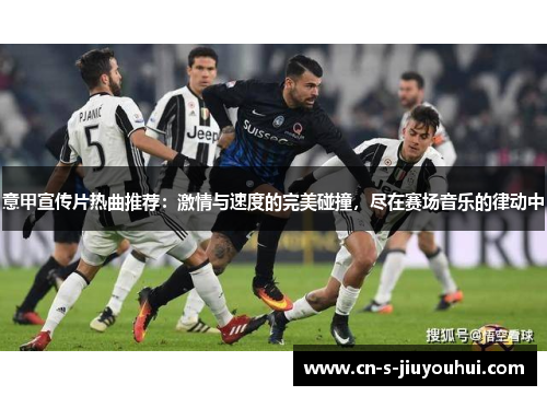意甲宣传片热曲推荐：激情与速度的完美碰撞，尽在赛场音乐的律动中