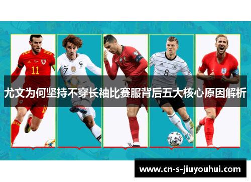 尤文为何坚持不穿长袖比赛服背后五大核心原因解析