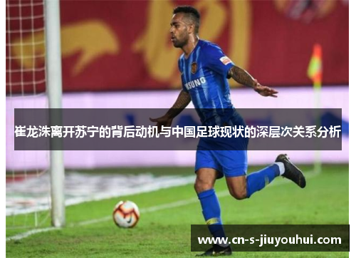 崔龙洙离开苏宁的背后动机与中国足球现状的深层次关系分析