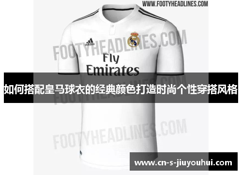 如何搭配皇马球衣的经典颜色打造时尚个性穿搭风格