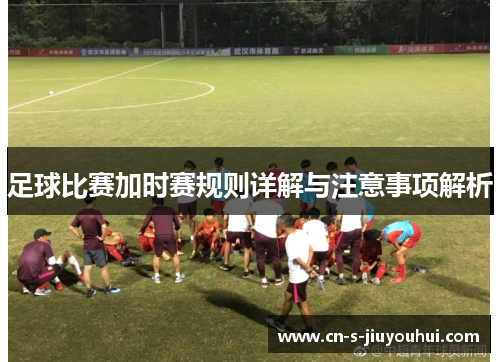 足球比赛加时赛规则详解与注意事项解析
