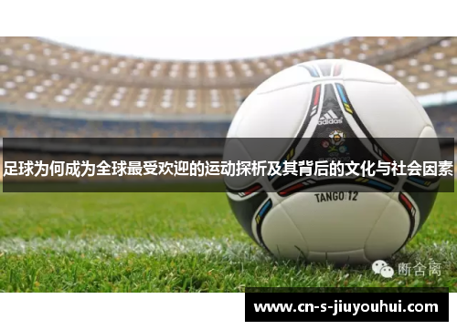 足球为何成为全球最受欢迎的运动探析及其背后的文化与社会因素