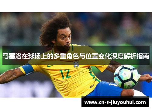 马塞洛在球场上的多重角色与位置变化深度解析指南