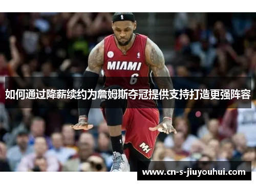 如何通过降薪续约为詹姆斯夺冠提供支持打造更强阵容