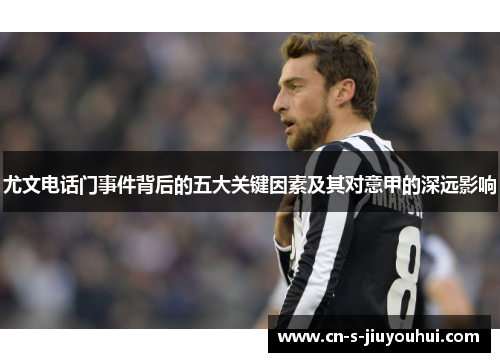 尤文电话门事件背后的五大关键因素及其对意甲的深远影响