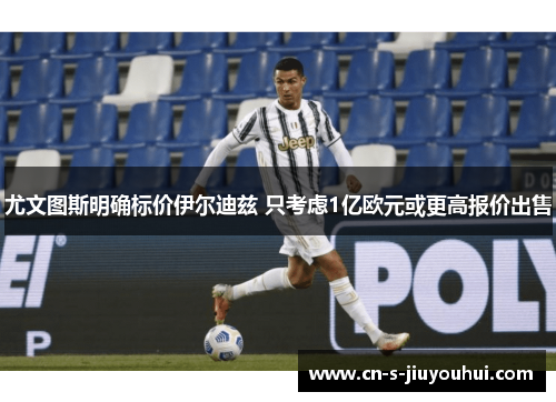 尤文图斯明确标价伊尔迪兹 只考虑1亿欧元或更高报价出售