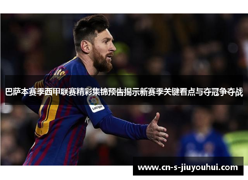 巴萨本赛季西甲联赛精彩集锦预告揭示新赛季关键看点与夺冠争夺战