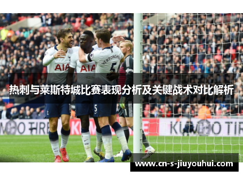 热刺与莱斯特城比赛表现分析及关键战术对比解析