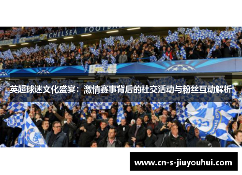 英超球迷文化盛宴：激情赛事背后的社交活动与粉丝互动解析