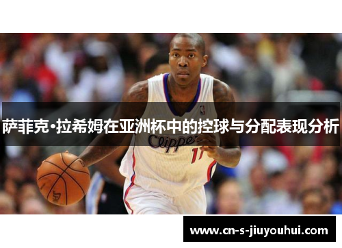 萨菲克·拉希姆在亚洲杯中的控球与分配表现分析