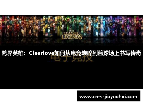 跨界英雄：Clearlove如何从电竞巅峰到篮球场上书写传奇