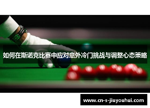 如何在斯诺克比赛中应对意外冷门挑战与调整心态策略