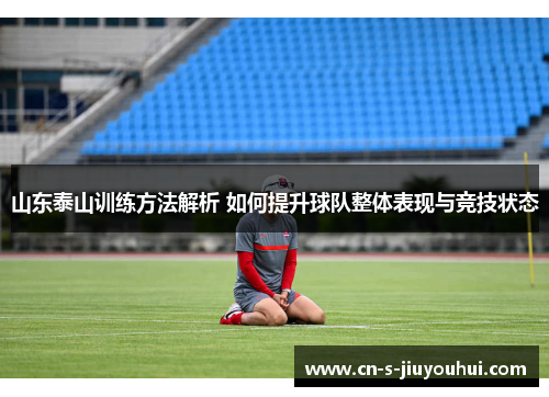 山东泰山训练方法解析 如何提升球队整体表现与竞技状态
