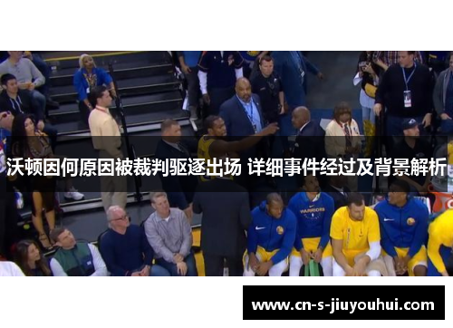 沃顿因何原因被裁判驱逐出场 详细事件经过及背景解析