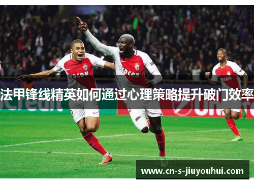 法甲锋线精英如何通过心理策略提升破门效率