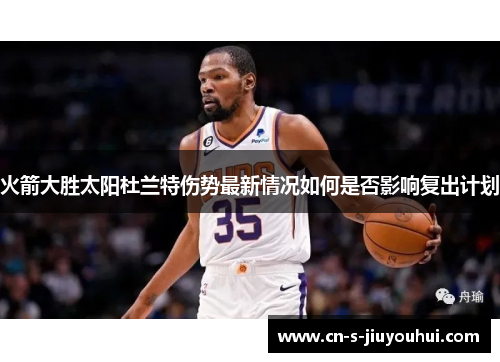 火箭大胜太阳杜兰特伤势最新情况如何是否影响复出计划