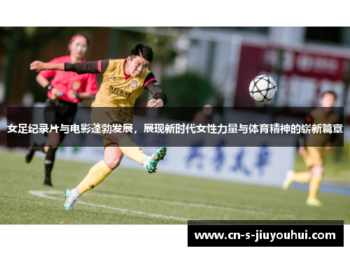 女足纪录片与电影蓬勃发展，展现新时代女性力量与体育精神的崭新篇章
