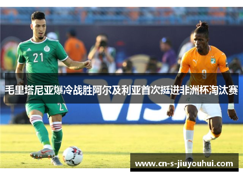 毛里塔尼亚爆冷战胜阿尔及利亚首次挺进非洲杯淘汰赛